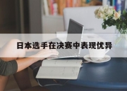 开云体育官网入口网页版-日本选手在决赛中表现优异
