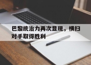 开云体育在线入口-巴黎统治力再次显现，横扫对手取得胜利