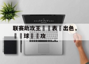 开云体育入口官网-联赛助攻王連續表現出色，帶動球隊進攻的简单介绍