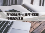 开云体育网-利物浦主场-大胜阿特莱提科晋级淘汰赛的简单介绍
