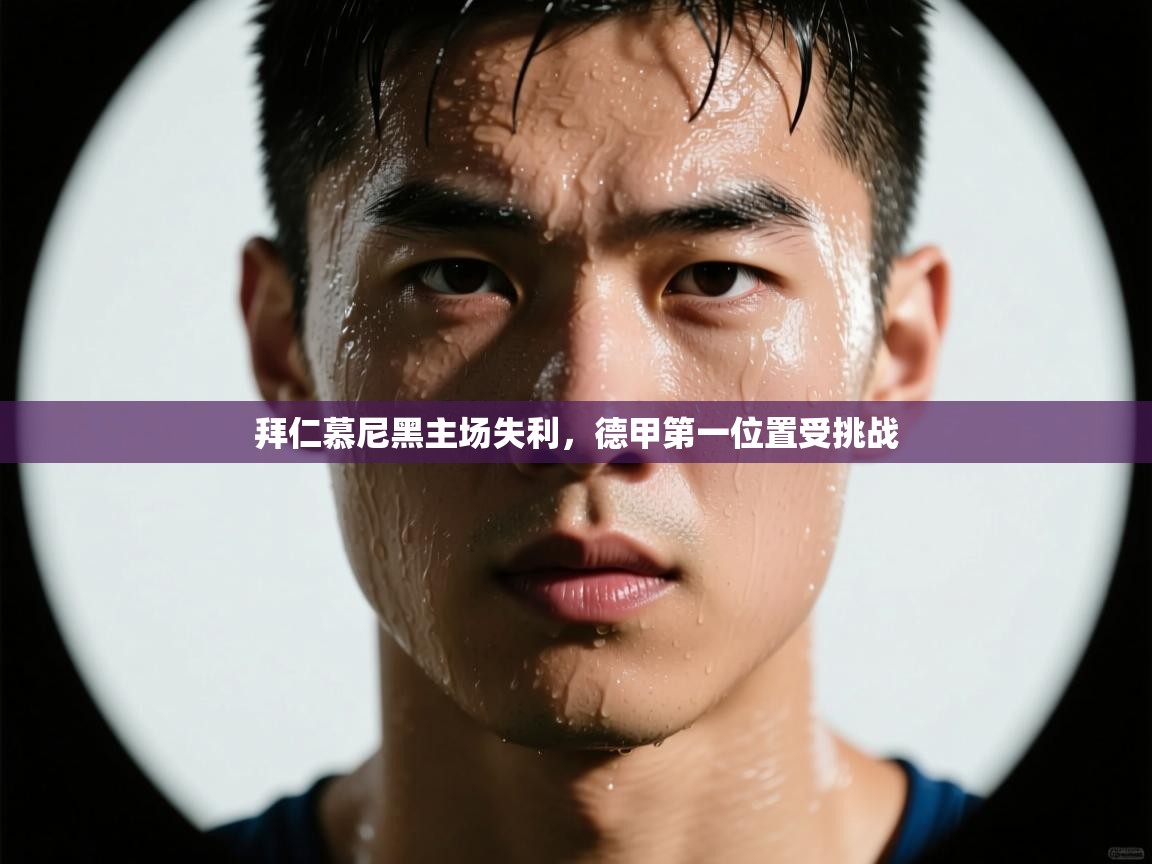 拜仁慕尼黑主场失利，德甲第一位置受挑战