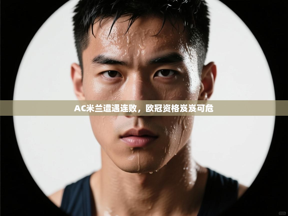 AC米兰遭遇连败,欧冠资格岌岌可危 第2张