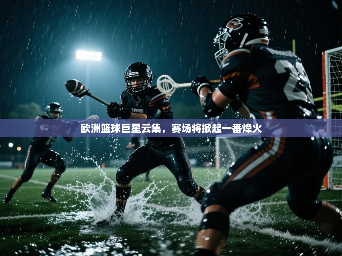 欧洲篮球巨星云集，赛场将掀起一番烽火